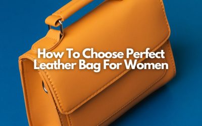 How To Choose Perfect Leather Bag For Women